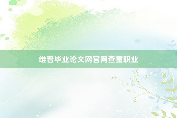 维普毕业论文网官网查重职业